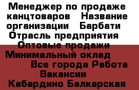 Менеджер по продаже канцтоваров › Название организации ­ Барбати › Отрасль предприятия ­ Оптовые продажи › Минимальный оклад ­ 150 000 - Все города Работа » Вакансии   . Кабардино-Балкарская респ.